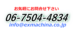 お気軽にお問い合わせ下さい 06-7504-4834 info@exmachina.co.jp